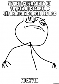 убрать сп,удалить из друзей,поставить в чёрный список.серёга dcc стайл fuck yea