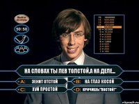 На словах ты Лев Толстой,а на деле... Зенит отстой На глаз косой Хуй простой Кричишь:"Постой!"