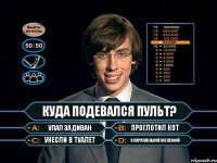 Куда подевался пульт? Упал за диван Проглотил кот Унесли в туалет В параллельной вселенной