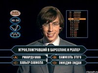 игрок,поигравший в Барселоне и Реале? Рикарду Кака Самюэль Это'о Хавьер Савиола Зинедин Зидан