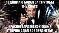 поднимаю бокал за то,чтобы 11-б класс красногвардейской ош№2 отлично сдал все предметы!