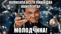 написала всего лишь два конспекта? молодчина!