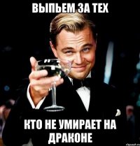 выпьем за тех кто не умирает на драконе