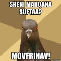 sheni manqana suftaa? movfrinav!