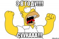 3 в году!!! суукааа!!!