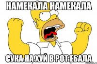 намекала намекала сука на хуй в рот ебала