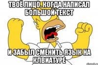 твоё лицо, когда написал большой текст и забыл сменить язык на клвиатуре