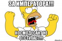 за императора!!! космодесант не отступает!!!