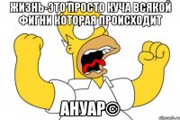 жизнь-это просто куча всякой фигни которая происходит ануар©