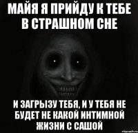 майя я прийду к тебе в страшном сне и загрызу тебя, и у тебя не будет не какой интимной жизни с сашой