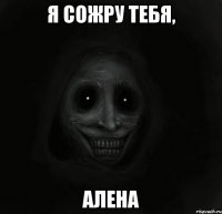 я сожру тебя, алена