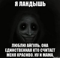 я ландышь люблю айгуль. она единственная кто считает меня красиво. ну и мама.