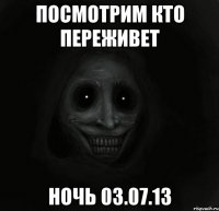 посмотрим кто переживет ночь 03.07.13