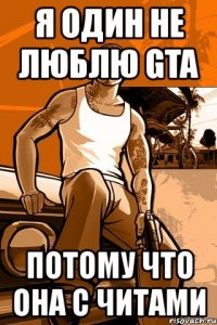 я один не люблю gta потому что она с читами