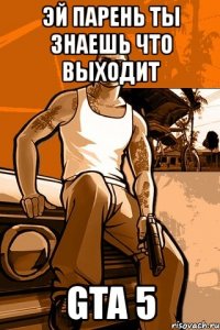 эй парень ты знаешь что выходит gta 5