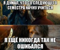 я думал, что со следующего семестра начну учиться я ещё никогда так не ошибался