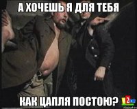 а хочешь я для тебя как цапля постою?