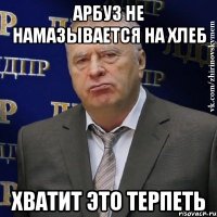 арбуз не намазывается на хлеб хватит это терпеть