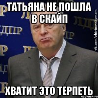 татьяна не пошла в скайп хватит это терпеть