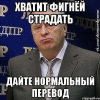 хватит фигнёй страдать дайте нормальный перевод