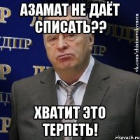 азамат не даёт списать?? хватит это терпеть!