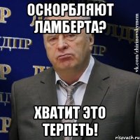 оскорбляют ламберта? хватит это терпеть!