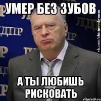 умер без зубов а ты любишь рисковать