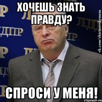 хочешь знать правду? спроси у меня!