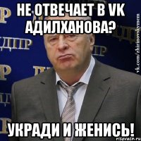 не отвечает в vk адилханова? укради и женись!