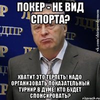 покер - не вид спорта? хватит это терпеть! надо организовать показательный турнир в думе! кто будет спонсировать?