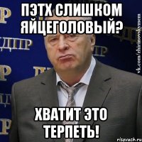 пэтх слишком яйцеголовый? хватит это терпеть!