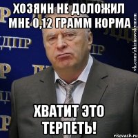 хозяин не доложил мне 0,12 грамм корма хватит это терпеть!