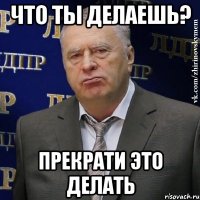 что ты делаешь? прекрати это делать