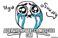  девушке нравится muscule car