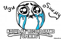  идешь на "record grand opening"