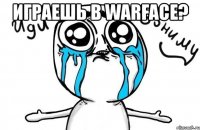 играешь в warface? 