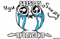 5435345 пропустил