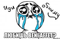  любишь beni affet?