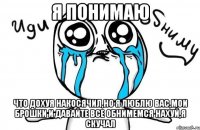 я понимаю что дохуя накосячил,но я люблю вас,мои брошки и давайте все обнимемся нахуй,я скучал