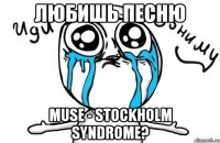 любишь песню muse - stockholm syndrome?