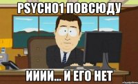 psycho1 повсюду ииии... и его нет