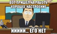 вот пришел на работу, хорошее настроение иииии... его нет