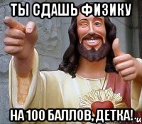 ты сдашь физику на 100 баллов, детка!