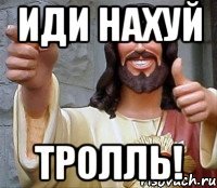 иди нахуй тролль!