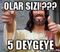 olar sizi ??? 5 deygeye