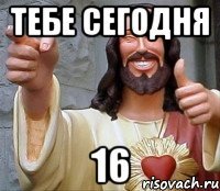 тебе сегодня 16