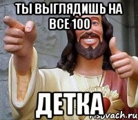 ты выглядишь на все 100 детка