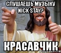 слушаешь музыку nick stay? красавчик