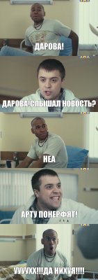 Дарова! Дарова!Слышал новость? Неа Арту понерфят! УУУУХХ!!!ДА НИХУЯ!!!