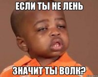 если ты не лень значит ты волк?